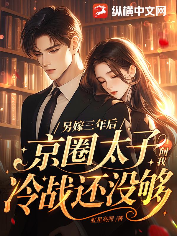 另嫁三年后,京圈太子问我冷战还没够？