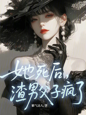 她死后,渣男父子疯了！