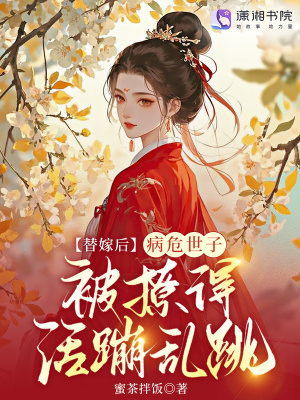 替嫁后,病危世子被撩得活蹦乱跳