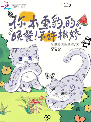 你,本雪豹的晚餐！不许撒娇！
